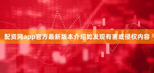 配资网app官方最新版本介绍如发现有害或侵权内容
