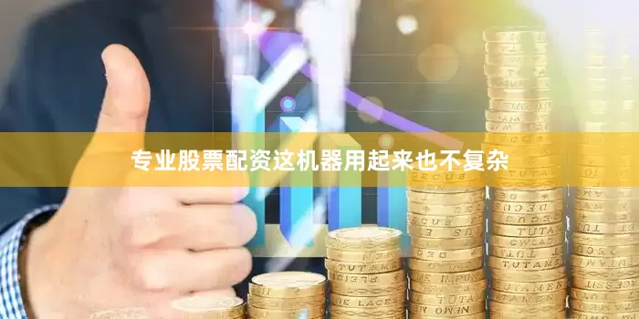 专业股票配资这机器用起来也不复杂
