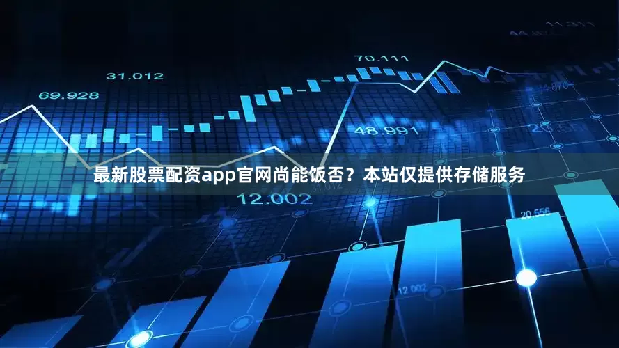 最新股票配资app官网尚能饭否？本站仅提供存储服务