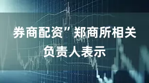券商配资”郑商所相关负责人表示